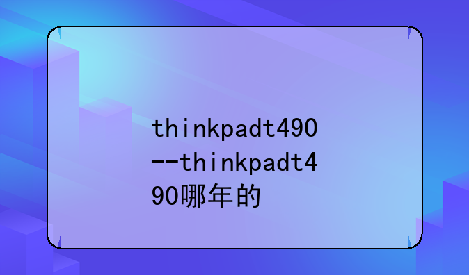 thinkpadt490--thinkpadt490哪年的