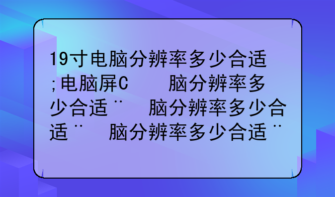 19寸电脑分辨率多少合适;电脑屏幕19寸分辨率多少合适