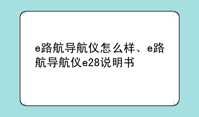 e路航导航仪怎么样、e路航导航仪e28说明书