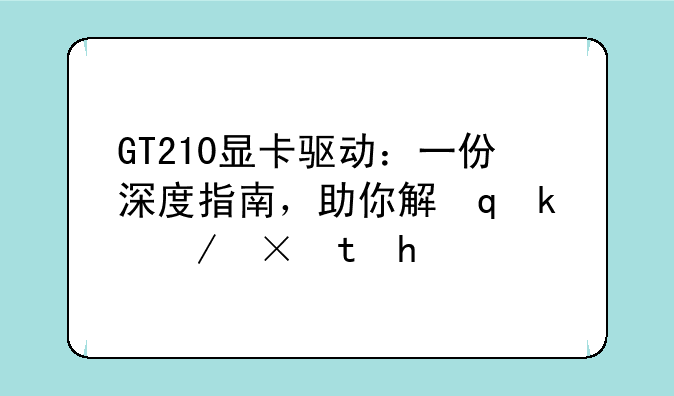 GT210显卡驱动：一份深度指南，助你解决驱动难题