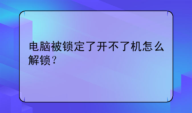 电脑被锁定了开不了机怎么解锁?