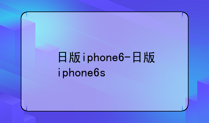 日版iphone6-日版iphone6s