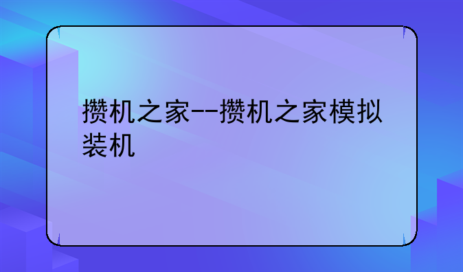 攒机之家--攒机之家模拟装机