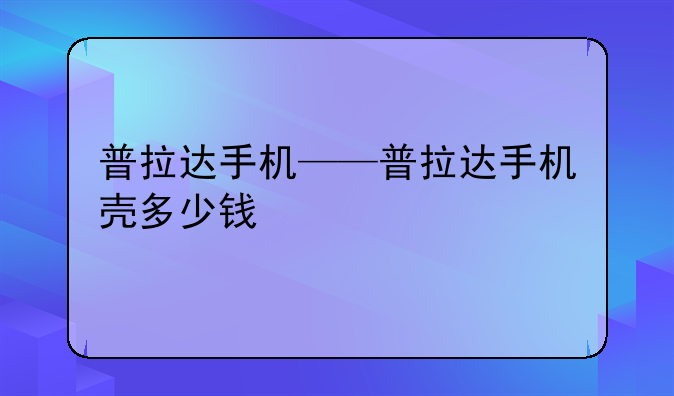 普拉达手机——普拉达手机壳多少钱
