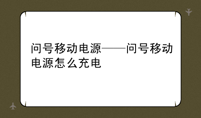 问号移动电源——问号移动电源怎么充电