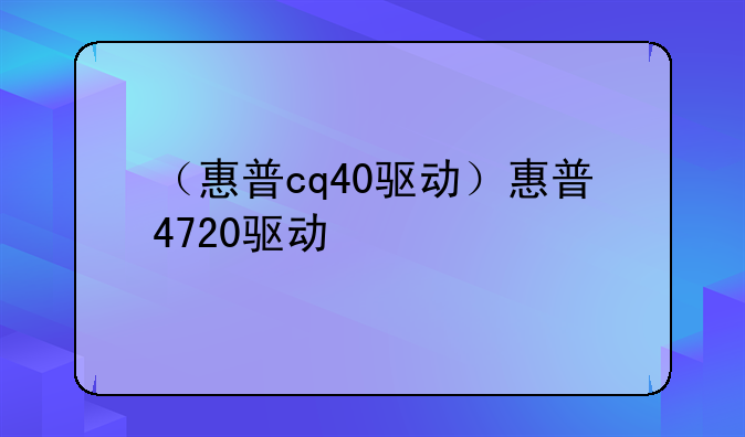 （惠普cq40驱动）惠普4720驱动