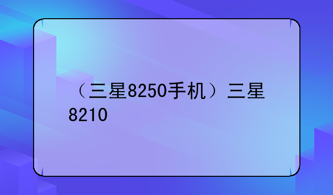（三星8250手机）三星8210