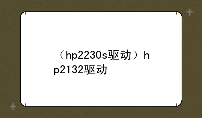 （hp2230s驱动）hp2132驱动