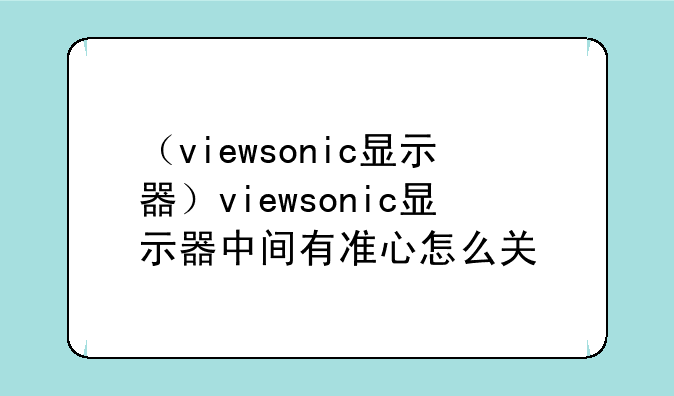 （viewsonic显示器）viewsonic显示器中间有准心怎么关