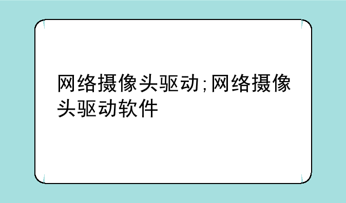 网络摄像头驱动;网络摄像头驱动软件