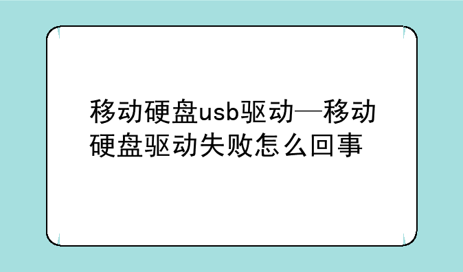 移动硬盘usb驱动—移动硬盘驱动失败怎么回事
