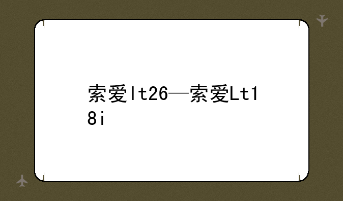 索爱lt26—索爱Lt18i