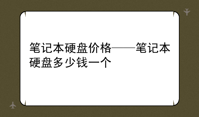 笔记本硬盘价格——笔记本硬盘多少钱一个