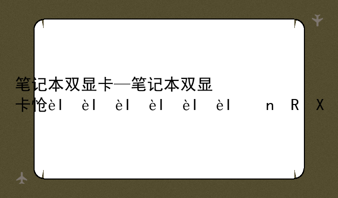 笔记本双显卡—笔记本双显卡怎么切换