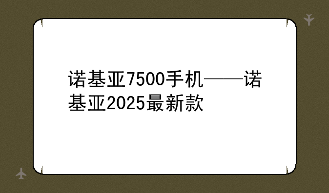 诺基亚7500手机——诺基亚2025最新款