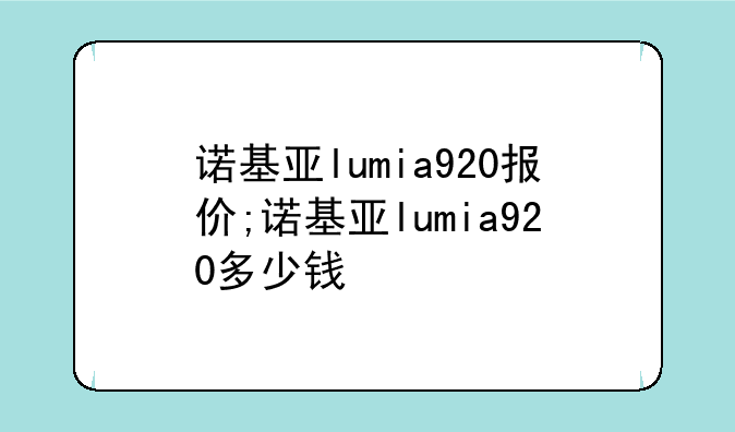 诺基亚lumia920报价;诺基亚lumia920多少钱