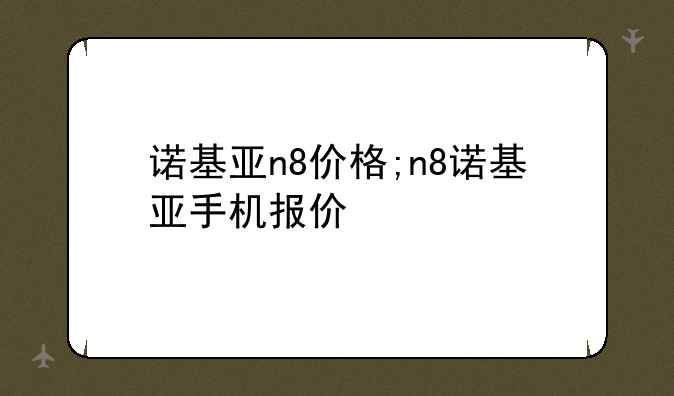 诺基亚n8价格;n8诺基亚手机报价