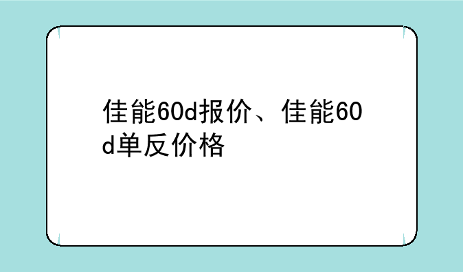 佳能60d报价、佳能60d单反价格