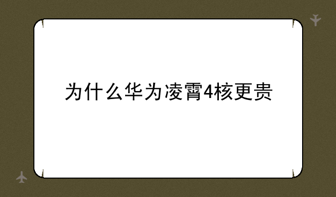 为什么华为凌霄4核更贵
