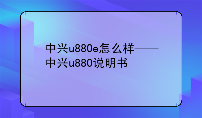 中兴u880e怎么样——中兴u880说明书
