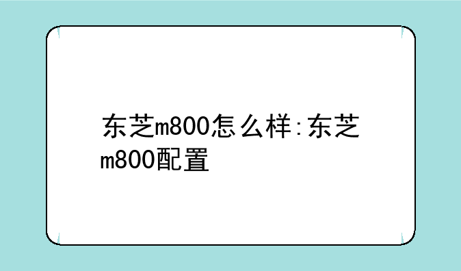 东芝m800怎么样:东芝m800配置