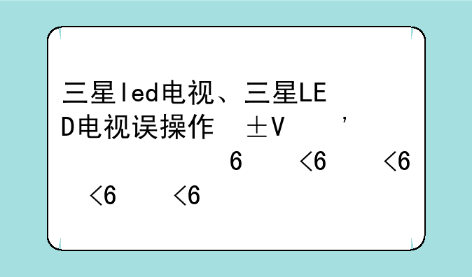 三星led电视、三星LED电视误操作屏幕不亮怎么办