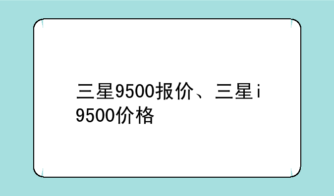 三星9500报价、三星i9500价格