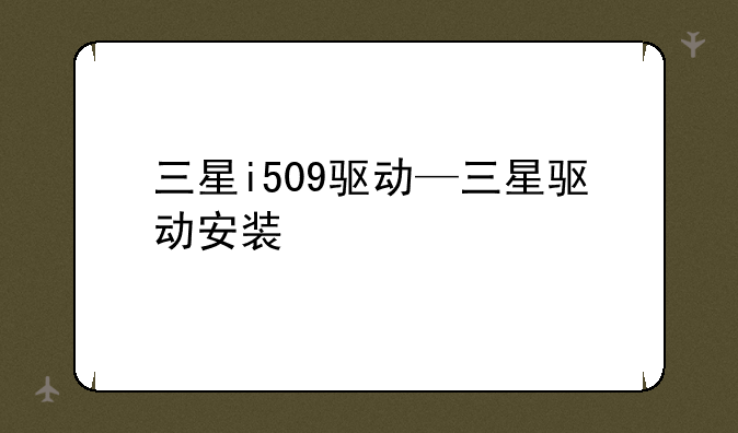 三星i509驱动—三星驱动安装