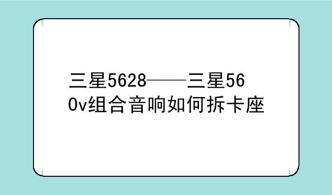 三星5628——三星560v组合音响如何拆卡座