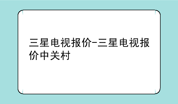 三星电视报价-三星电视报价中关村
