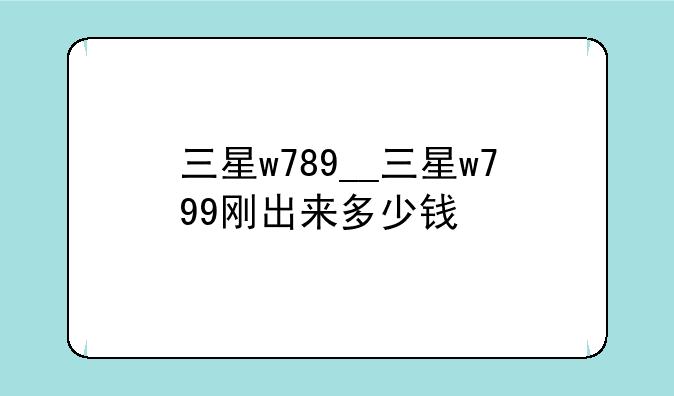 三星w789__三星w799刚出来多少钱