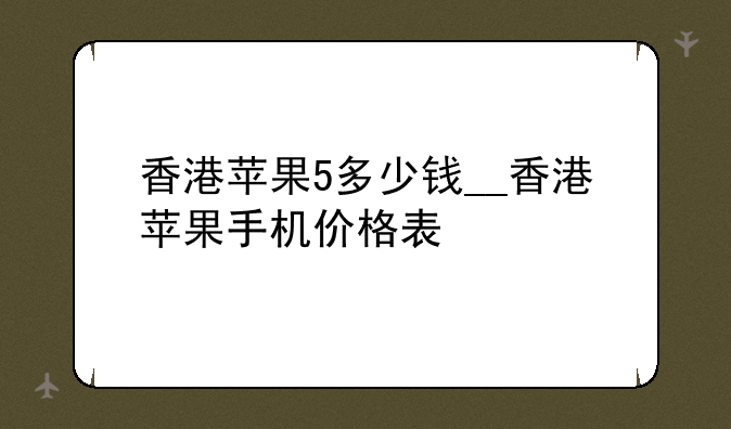 香港苹果5多少钱__香港苹果手机价格表