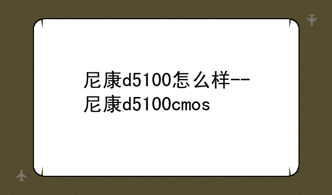 尼康d5100怎么样--尼康d5100cmos