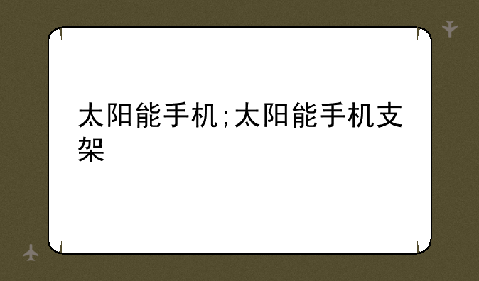 太阳能手机;太阳能手机支架