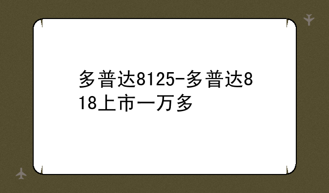 多普达8125-多普达818上市一万多