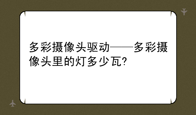 多彩摄像头驱动——多彩摄像头里的灯多少瓦?