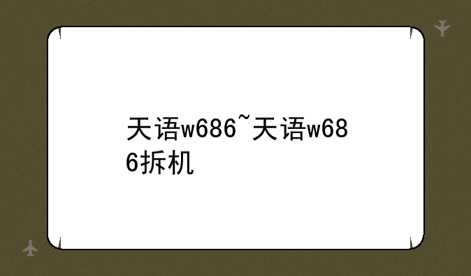 天语w686~天语w686拆机