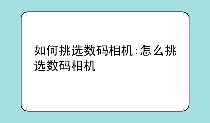 如何挑选数码相机:怎么挑选数码相机