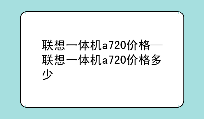 联想一体机a720价格—联想一体机a720价格多少