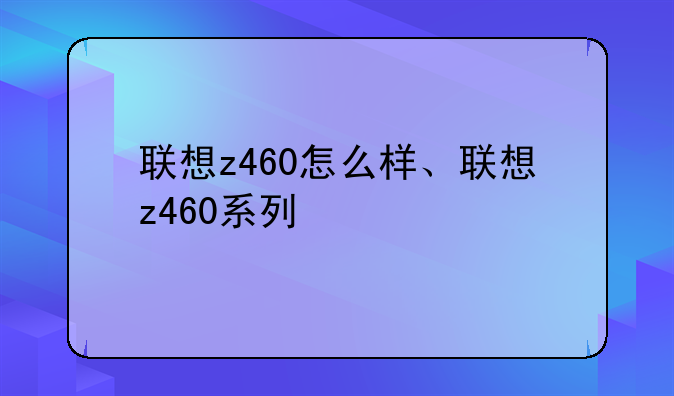联想z460怎么样、联想z460系列