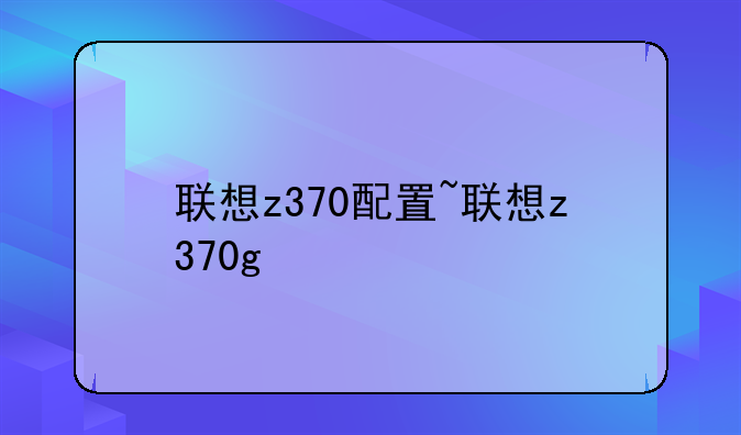 联想z370配置~联想z370g