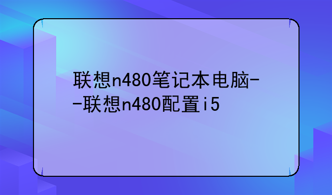 联想n480笔记本电脑--联想n480配置i5