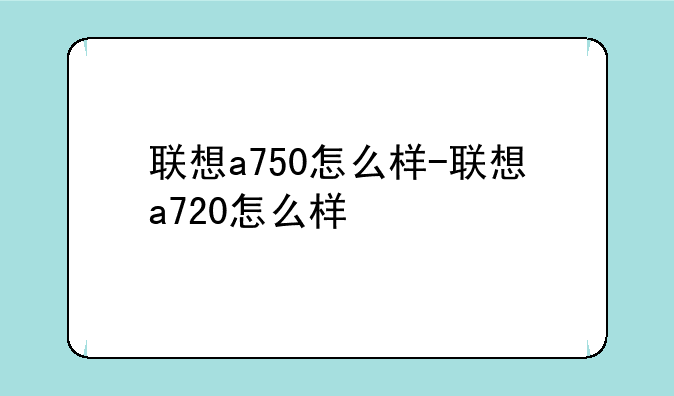 联想a750怎么样-联想a720怎么样