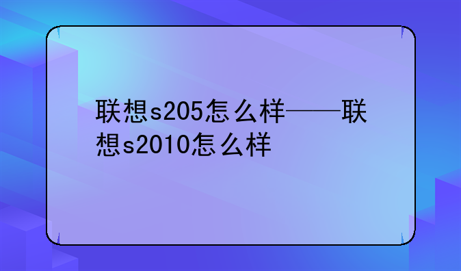 联想s205怎么样——联想s2010怎么样