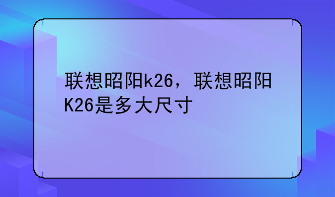 联想昭阳k26，联想昭阳K26是多大尺寸