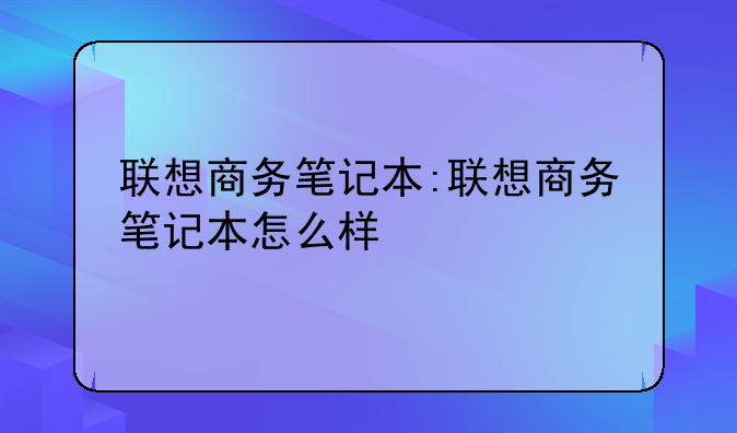 联想商务笔记本:联想商务笔记本怎么样