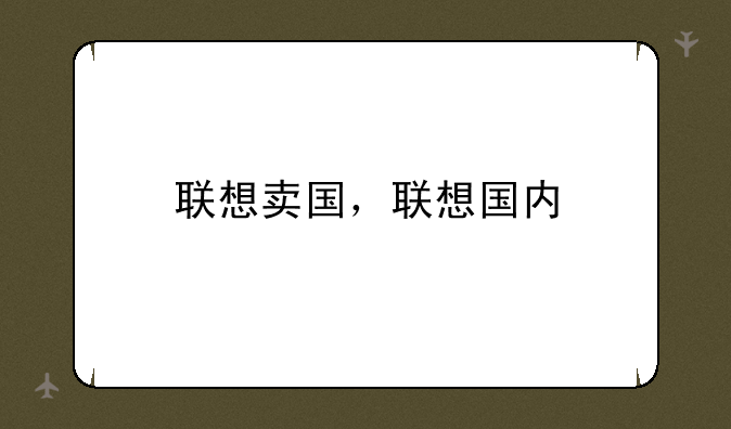 联想卖国，联想国内