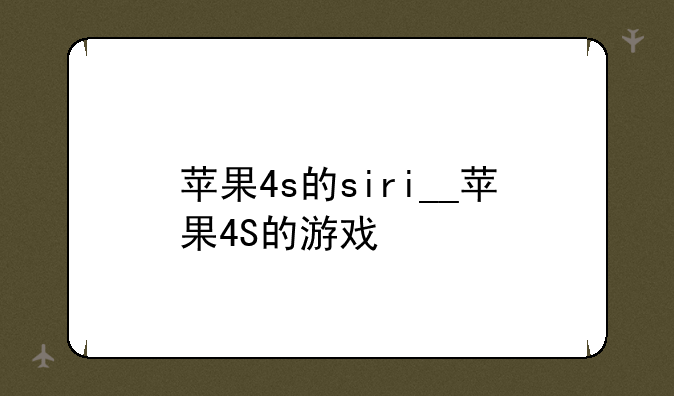 苹果4s的siri__苹果4S的游戏