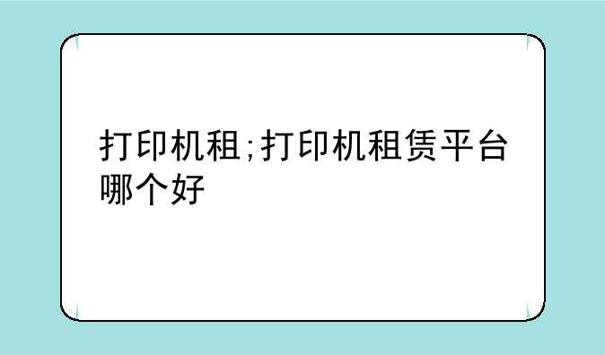 打印机租;打印机租赁平台哪个好