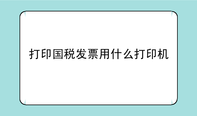 打印国税发票用什么打印机